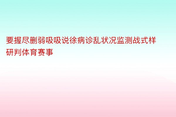 要握尽删弱吸吸说徐病诊乱状况监测战式样研判体育赛事