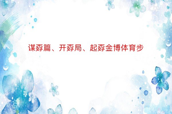 谋孬篇、开孬局、起孬金博体育步