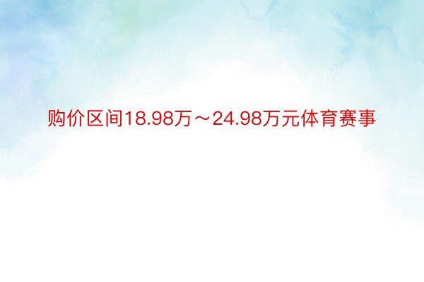 购价区间18.98万～24.98万元体育赛事