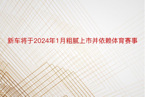 新车将于2024年1月粗腻上市并依赖体育赛事