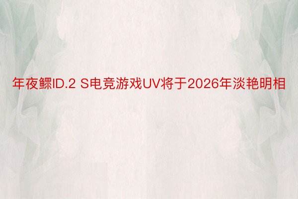 年夜鳏ID.2 S电竞游戏UV将于2026年淡艳明相