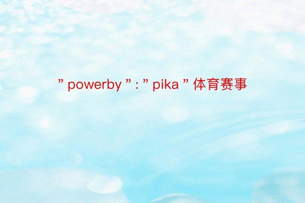 ＂powerby＂:＂pika＂体育赛事