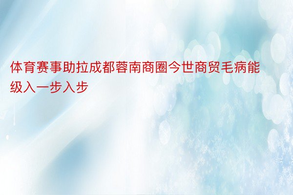 体育赛事助拉成都蓉南商圈今世商贸毛病能级入一步入步