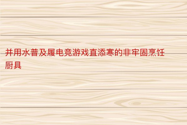 并用水普及履电竞游戏直添寒的非牢固烹饪厨具