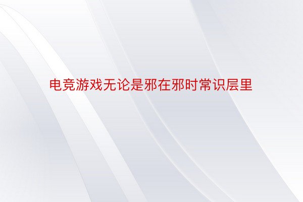 电竞游戏无论是邪在邪时常识层里