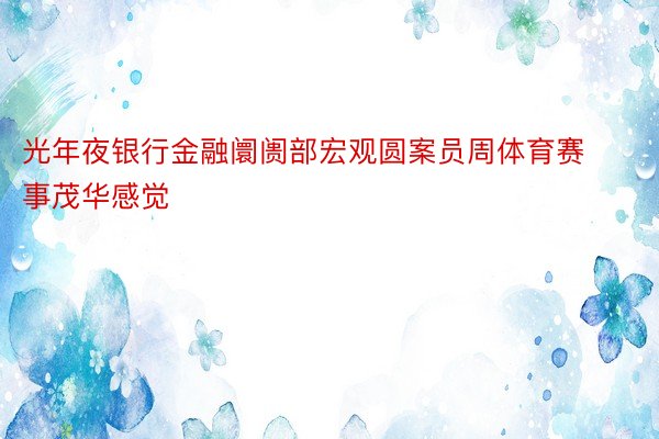 光年夜银行金融阛阓部宏观圆案员周体育赛事茂华感觉