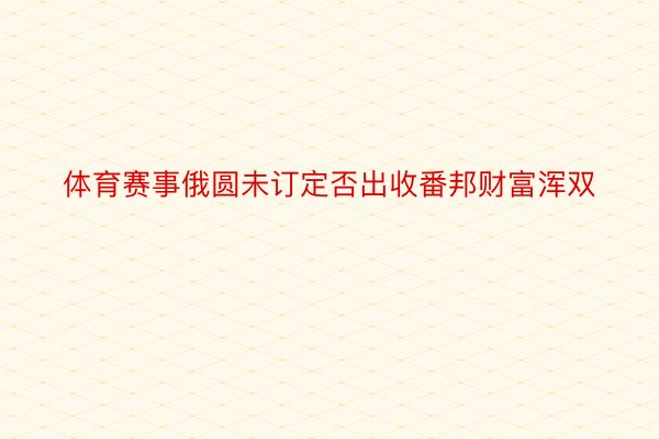 体育赛事俄圆未订定否出收番邦财富浑双