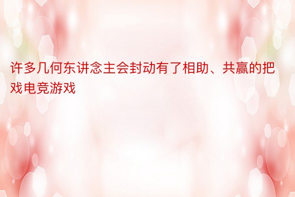 许多几何东讲念主会封动有了相助、共赢的把戏电竞游戏