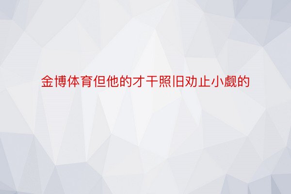 金博体育但他的才干照旧劝止小觑的