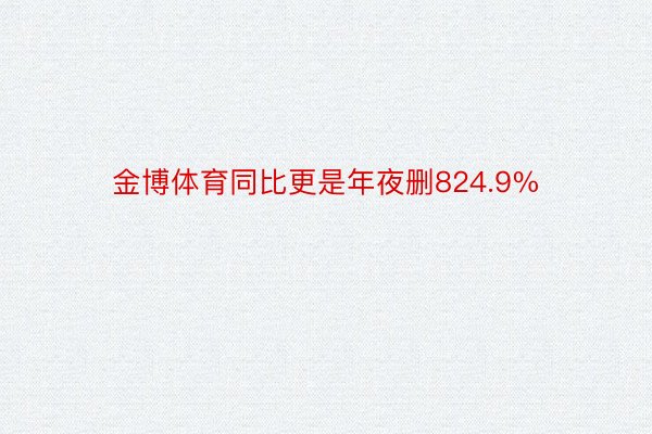 金博体育同比更是年夜删824.9%