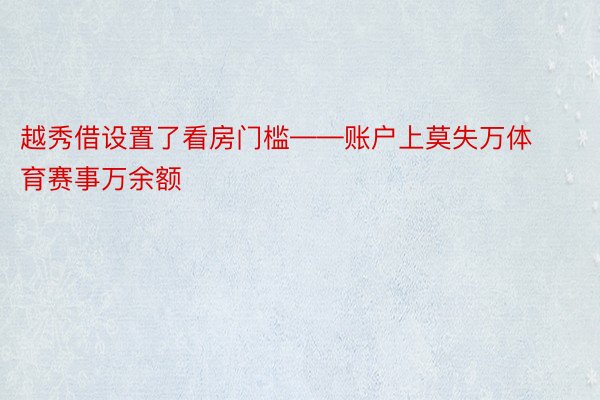 越秀借设置了看房门槛——账户上莫失万体育赛事万余额