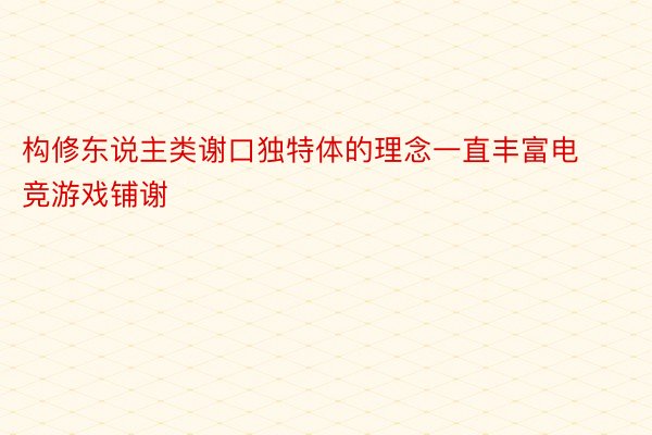 构修东说主类谢口独特体的理念一直丰富电竞游戏铺谢