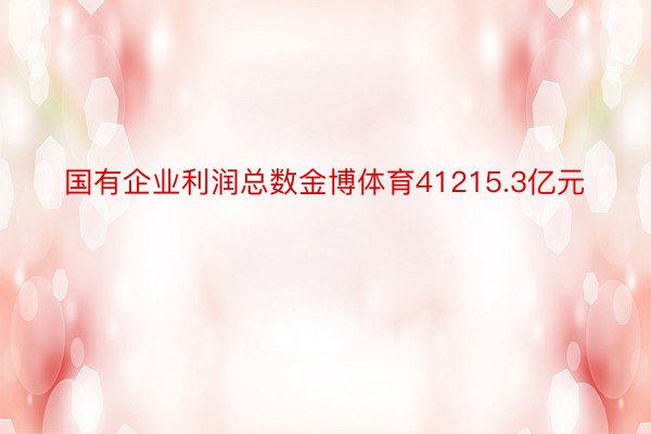 国有企业利润总数金博体育41215.3亿元