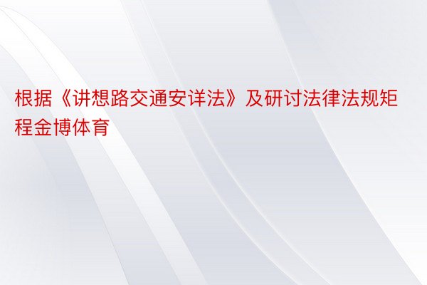 根据《讲想路交通安详法》及研讨法律法规矩程金博体育