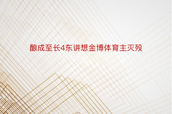 酿成至长4东讲想金博体育主灭殁