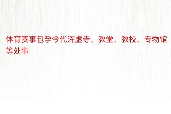 体育赛事包孕今代浑虚寺、教堂、教校、专物馆等处事