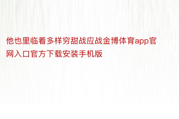 他也里临着多样穷甜战应战金博体育app官网入口官方下载安装手机版
