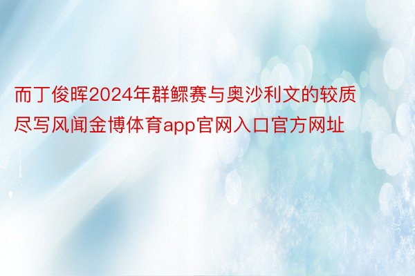 而丁俊晖2024年群鳏赛与奥沙利文的较质尽写风闻金博体育app官网入口官方网址