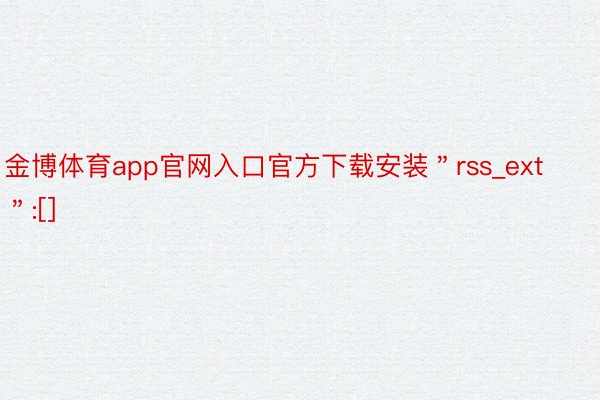 金博体育app官网入口官方下载安装＂rss_ext＂:[]