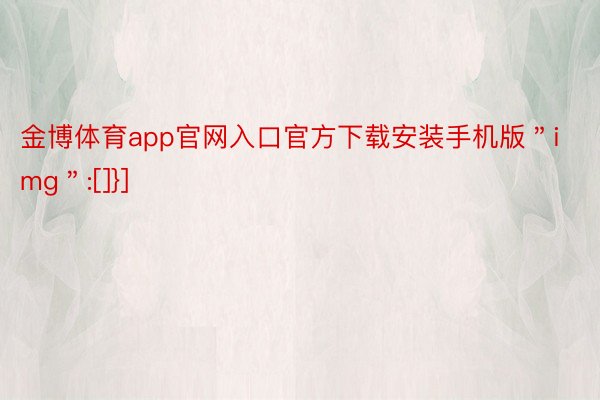 金博体育app官网入口官方下载安装手机版＂img＂:[]}]