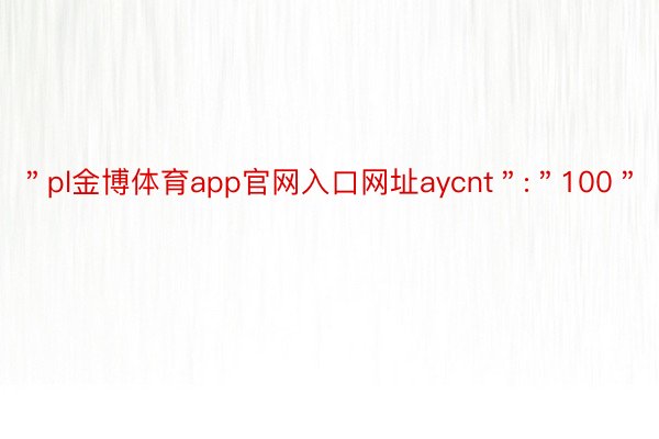 ＂pl金博体育app官网入口网址aycnt＂:＂100＂