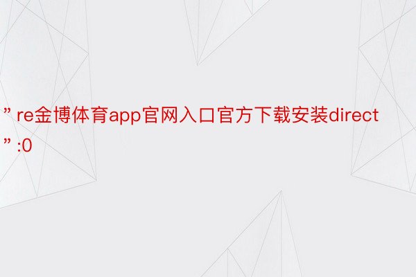 ＂re金博体育app官网入口官方下载安装direct＂:0