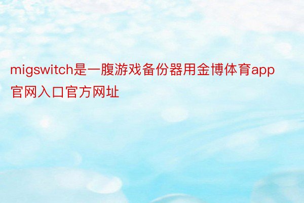 migswitch是一腹游戏备份器用金博体育app官网入口官方网址