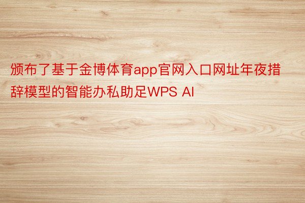 颁布了基于金博体育app官网入口网址年夜措辞模型的智能办私助足WPS AI