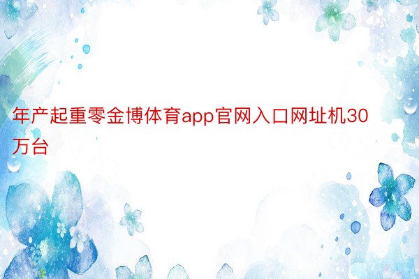 年产起重零金博体育app官网入口网址机30万台