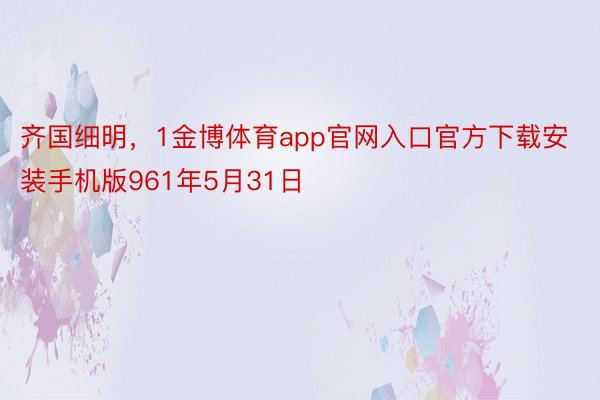 齐国细明，1金博体育app官网入口官方下载安装手机版961年5月31日