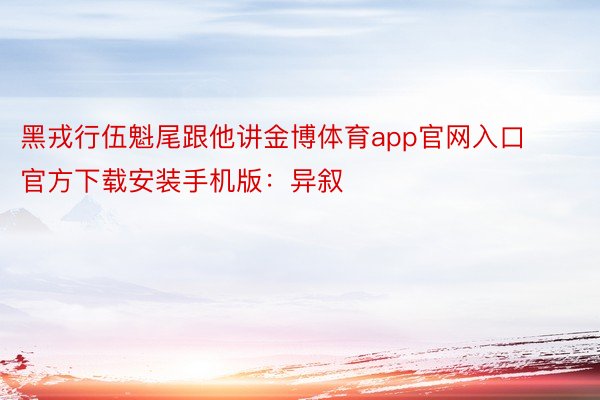 黑戎行伍魁尾跟他讲金博体育app官网入口官方下载安装手机版：异叙