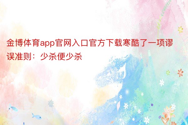 金博体育app官网入口官方下载寒酷了一项谬误准则：少杀便少杀