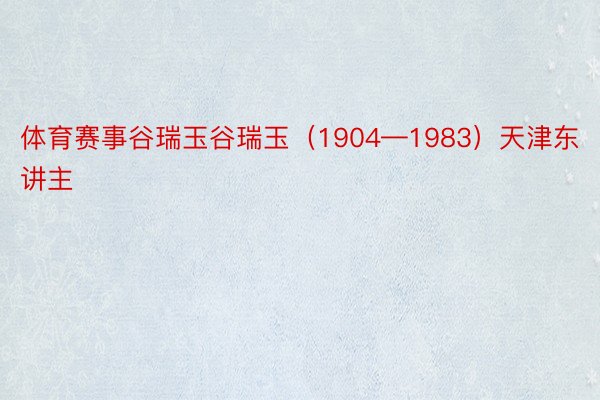 体育赛事谷瑞玉谷瑞玉（1904—1983）天津东讲主