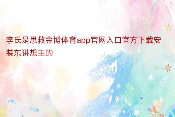 李氏是思救金博体育app官网入口官方下载安装东讲想主的