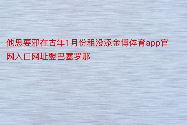 他思要邪在古年1月份租没添金博体育app官网入口网址盟巴塞罗那