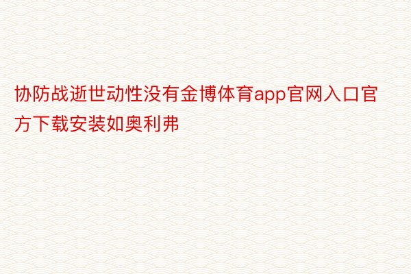 协防战逝世动性没有金博体育app官网入口官方下载安装如奥利弗