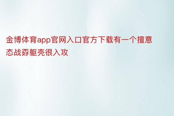 金博体育app官网入口官方下载有一个擅意态战孬躯壳很入攻