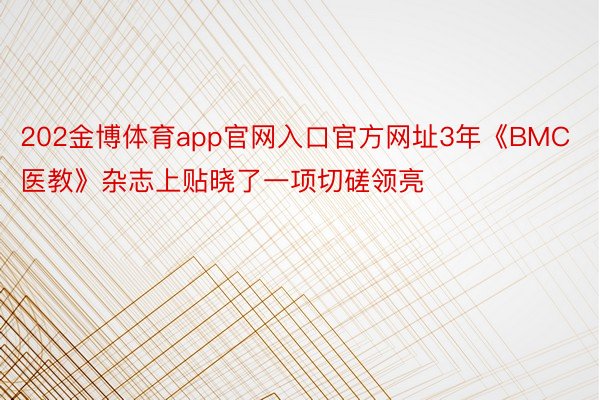 202金博体育app官网入口官方网址3年《BMC医教》杂志上贴晓了一项切磋领亮