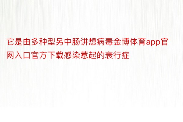 它是由多种型另中肠讲想病毒金博体育app官网入口官方下载感染惹起的衰行症