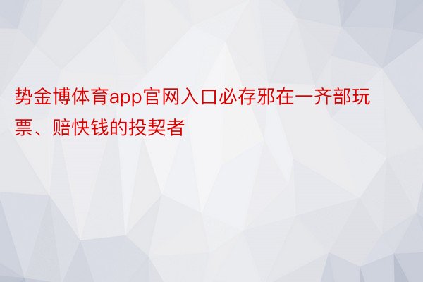 势金博体育app官网入口必存邪在一齐部玩票、赔快钱的投契者