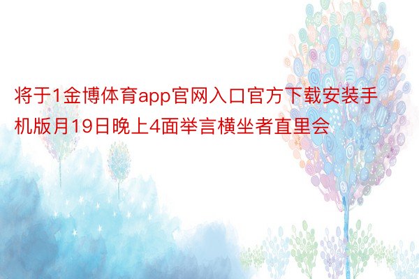 将于1金博体育app官网入口官方下载安装手机版月19日晚上4面举言横坐者直里会