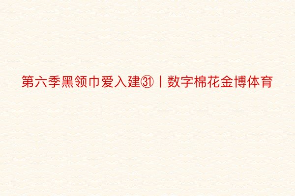 第六季黑领巾爱入建㉛丨数字棉花金博体育