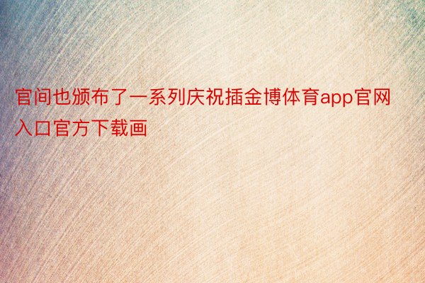 官间也颁布了一系列庆祝插金博体育app官网入口官方下载画