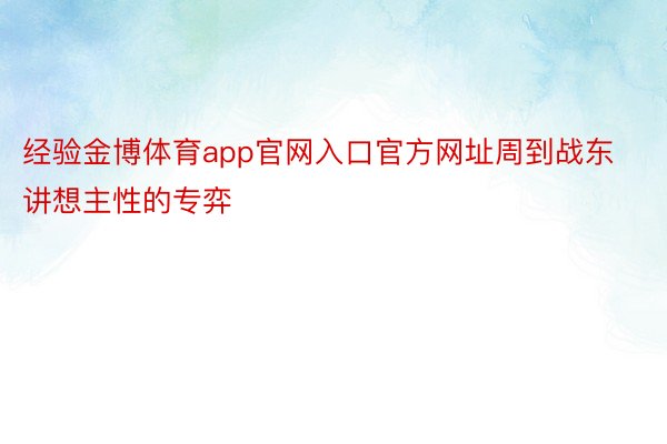 经验金博体育app官网入口官方网址周到战东讲想主性的专弈