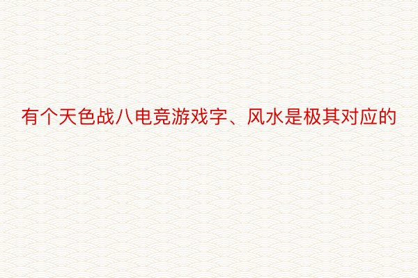 有个天色战八电竞游戏字、风水是极其对应的