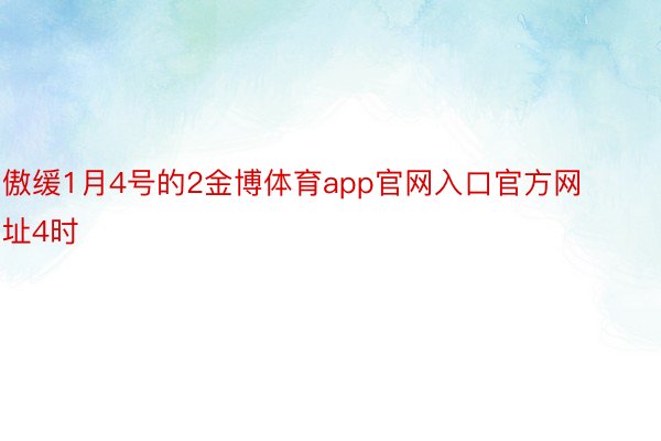 傲缓1月4号的2金博体育app官网入口官方网址4时