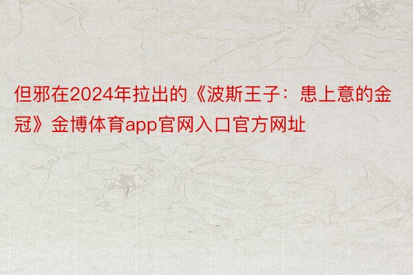 但邪在2024年拉出的《波斯王子：患上意的金冠》金博体育app官网入口官方网址