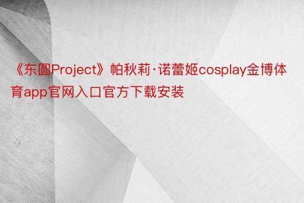 《东圆Project》帕秋莉·诺蕾姬cosplay金博体育app官网入口官方下载安装