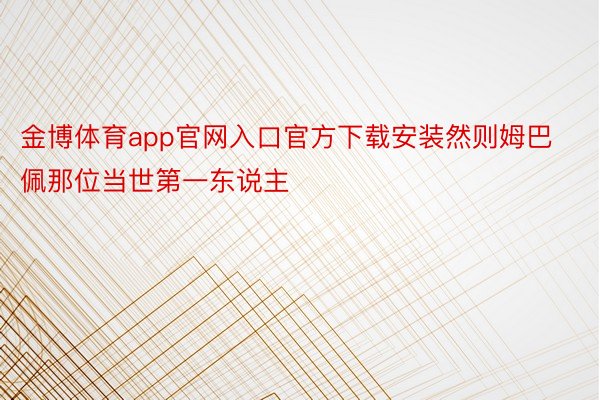 金博体育app官网入口官方下载安装然则姆巴佩那位当世第一东说主