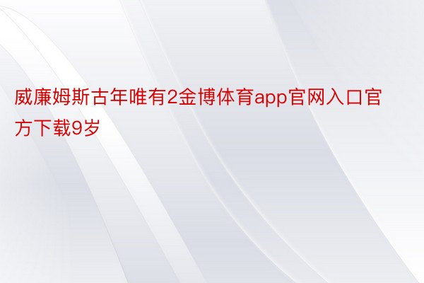 威廉姆斯古年唯有2金博体育app官网入口官方下载9岁